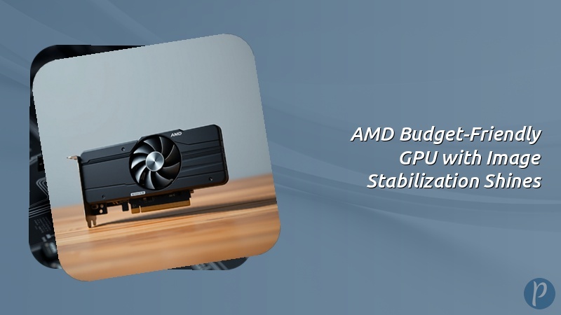 AMD Budget-Friendly GPU with Image Stabilization Shines