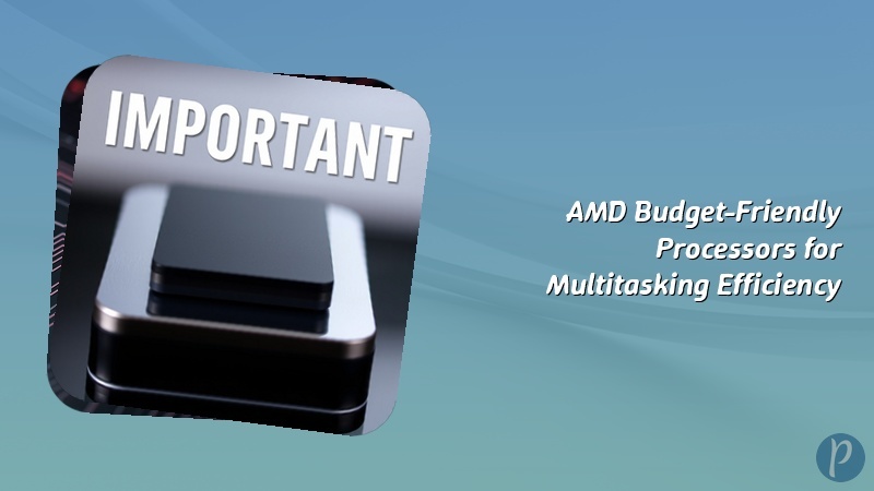 AMD Budget-Friendly Processors for Multitasking Efficiency