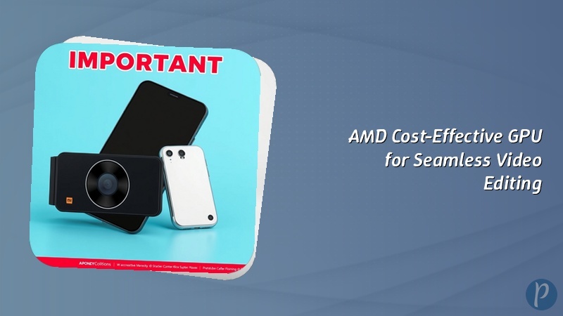 AMD Cost-Effective GPU for Seamless Video Editing