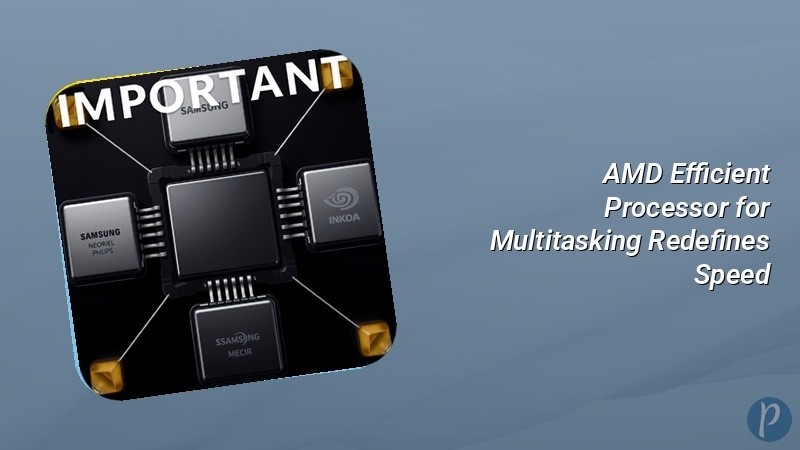 AMD Efficient Processor for Multitasking Redefines Speed