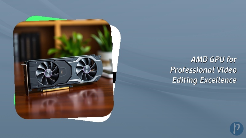 AMD GPU for Professional Video Editing Excellence