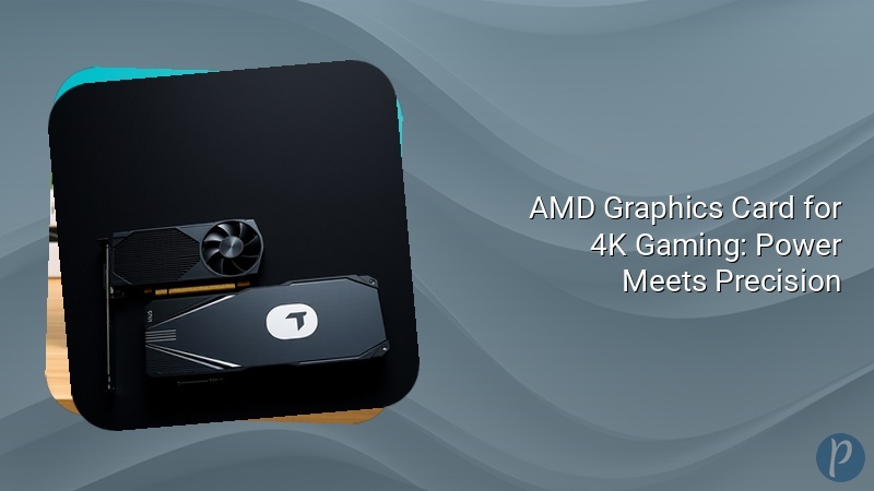 AMD Graphics Card for 4K Gaming: Power Meets Precision