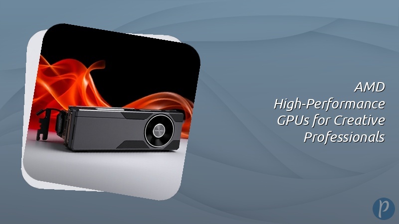 AMD High-Performance GPUs for Creative Professionals