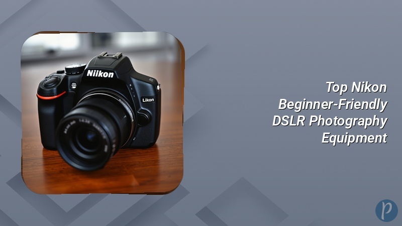 Top Nikon Beginner-Friendly DSLR Photography Equipment