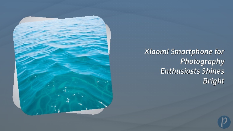Xiaomi Smartphone for Photography Enthusiasts Shines Bright